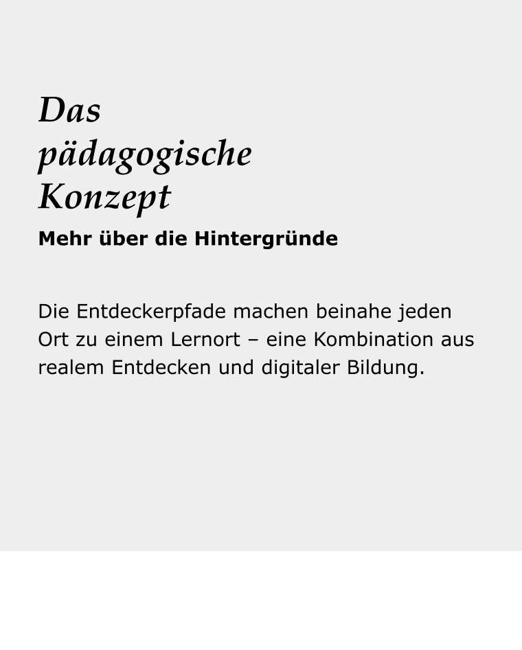 Dein Reise- begleiter Die Entdeckerpfade machen beinahe jeden Ort zu einem Lernort – eine Kombination aus realem Entdecken und digitaler Bildung.  Das pädagogischeKonzept Mehr über die Hintergründe