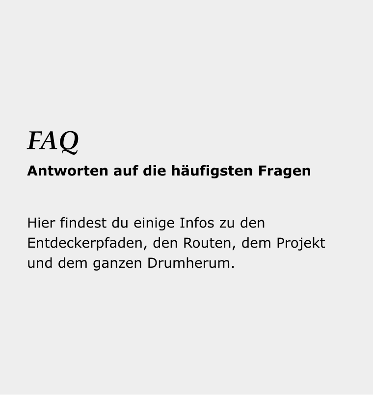 Dein Reise- begleiter Hier findest du einige Infos zu den Entdeckerpfaden, den Routen, dem Projekt und dem ganzen Drumherum. FAQ Antworten auf die häufigsten Fragen