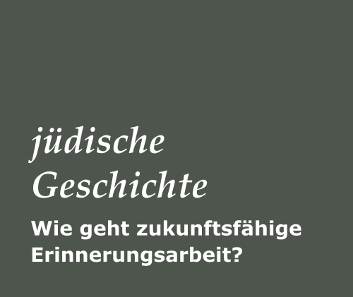 Wie geht zukunftsfähige Erinnerungsarbeit? jüdische Geschichte